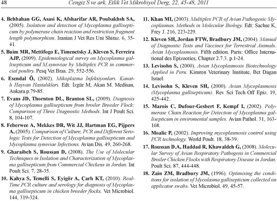 Buim MR, Mettifogo E, Timenetsky J, Kleven S, Ferreira AJP, (2009). Epidemiological survey on Mycoplasma gallisepticum and M.synoviae by Multiplex PCR in commercial poultry. Pesq Vet Bras.