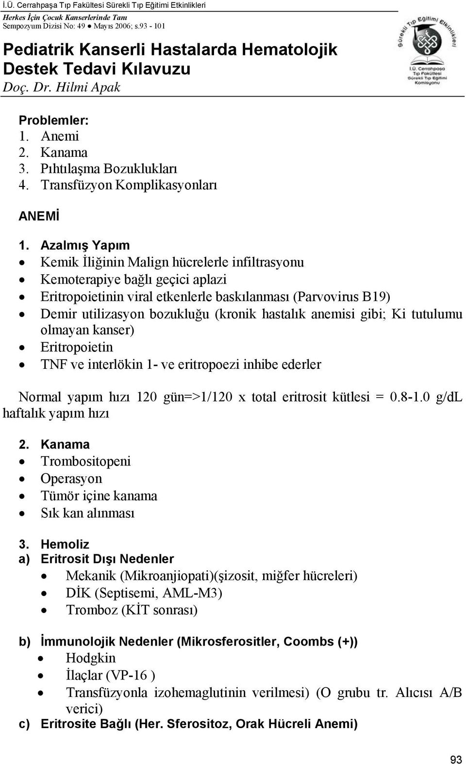 Azalmış Yapım Kemik İliğinin Malign hücrelerle infiltrasyonu Kemoterapiye bağlı geçici aplazi Eritropoietinin viral etkenlerle baskılanması (Parvovirus B19) Demir utilizasyon bozukluğu (kronik