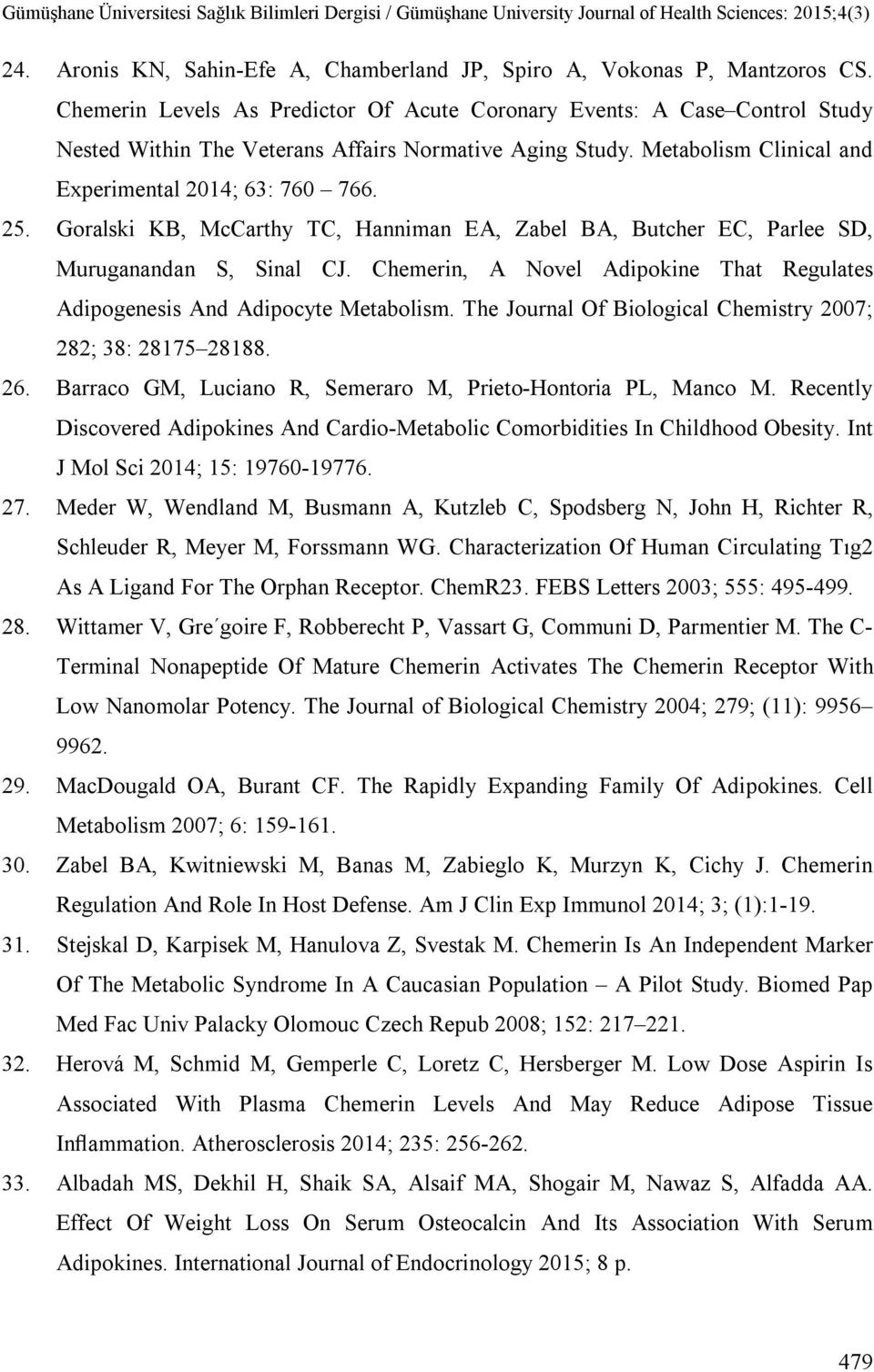 Goralski KB, McCarthy TC, Hanniman EA, Zabel BA, Butcher EC, Parlee SD, Muruganandan S, Sinal CJ. Chemerin, A Novel Adipokine That Regulates Adipogenesis And Adipocyte Metabolism.