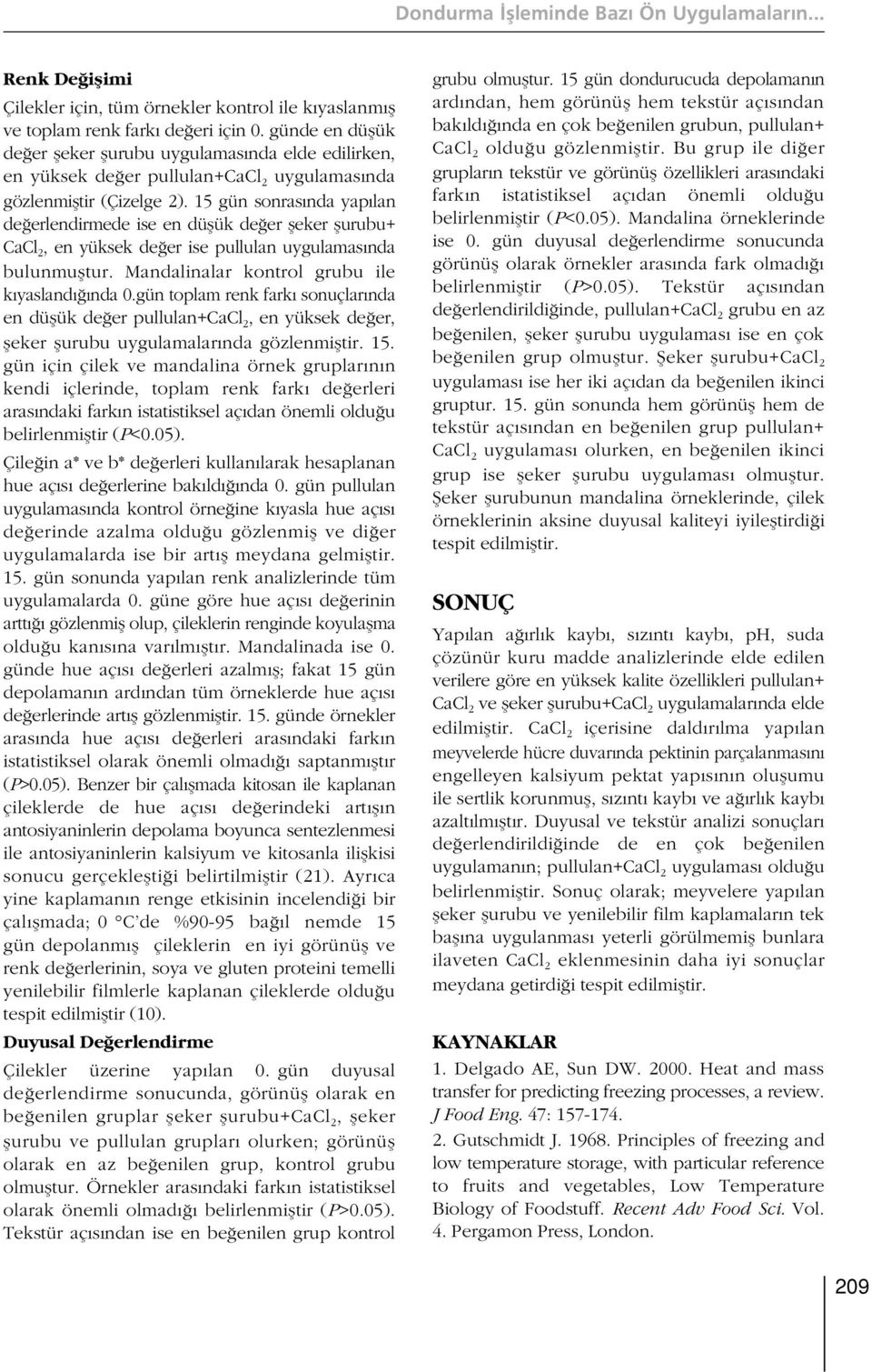 15 gün sonras nda yap lan de erlendirmede ise en düflük de er fleker flurubu+ CaCl 2, en yüksek de er ise pullulan uygulamas nda bulunmufltur. Mandalinalar kontrol grubu ile k yasland nda 0.