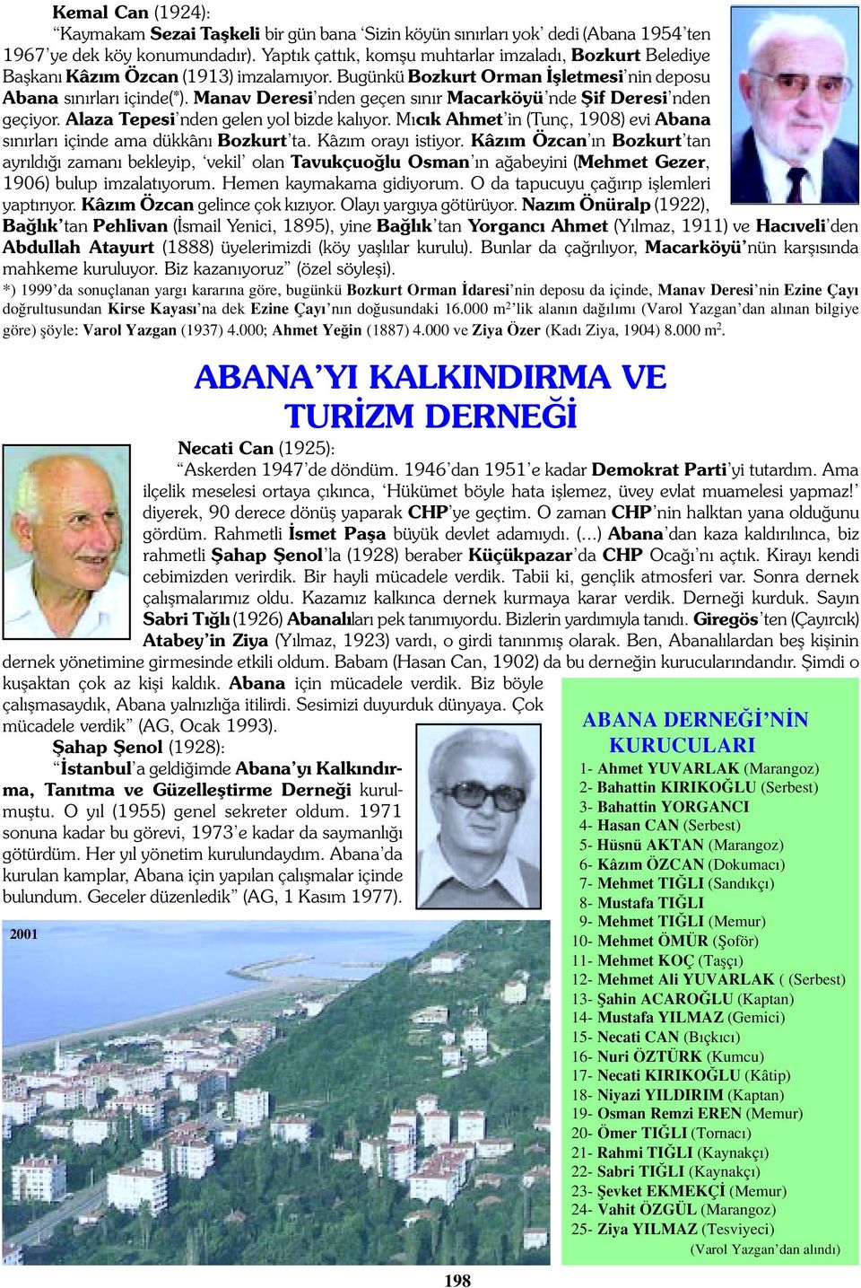 Manav Deresi nden geçen s n r Macarköyü nde fiif Deresi nden geçiyor. Alaza Tepesi nden gelen yol bizde kal yor. M c k Ahmet in (Tunç, 1908) evi Abana s n rlar içinde ama dükkân Bozkurt ta.