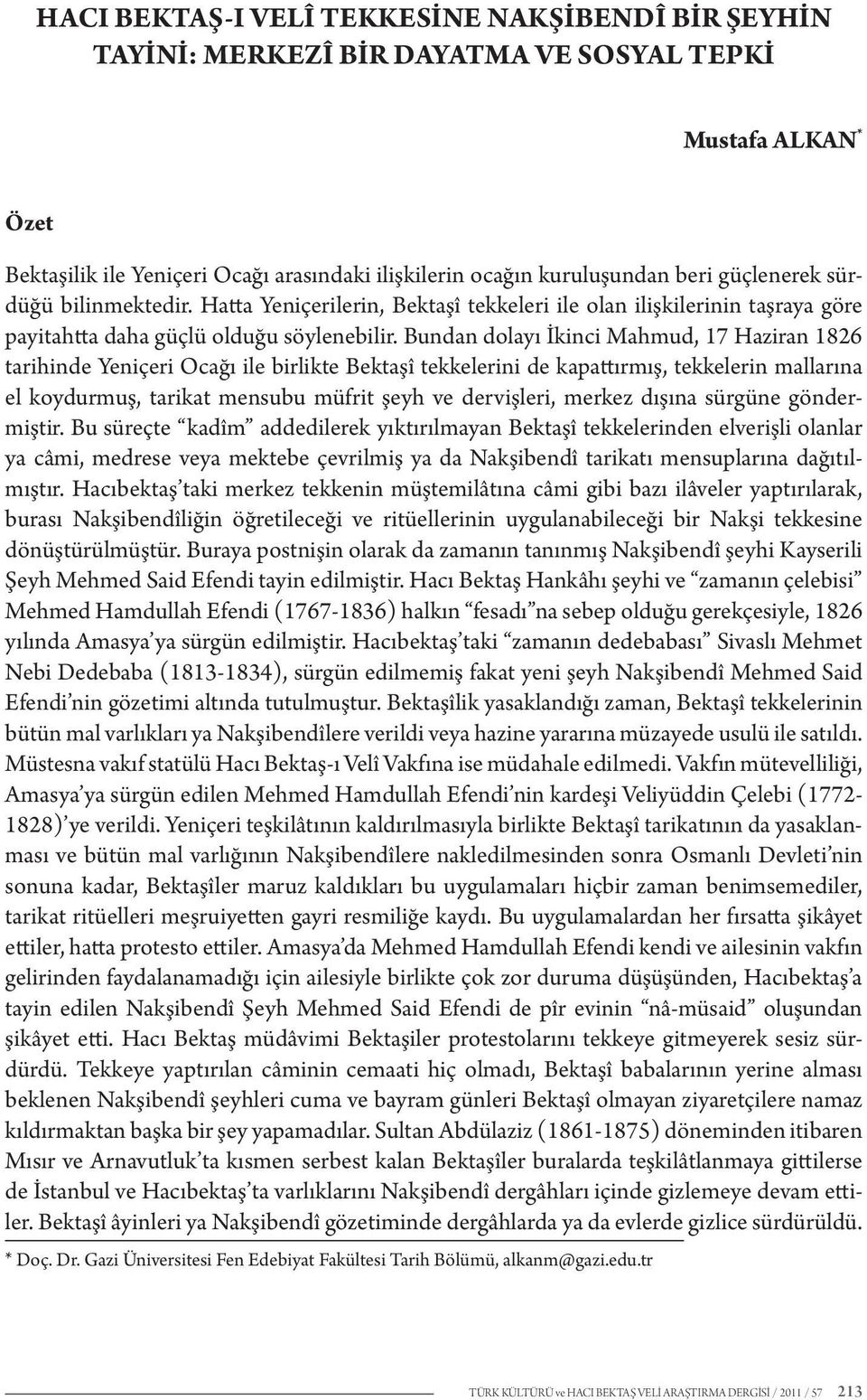 Bundan dolayı İkinci Mahmud, 17 Haziran 1826 tarihinde Yeniçeri Ocağı ile birlikte Bektaşî tekkelerini de kapattırmış, tekkelerin mallarına el koydurmuş, tarikat mensubu müfrit şeyh ve dervişleri,