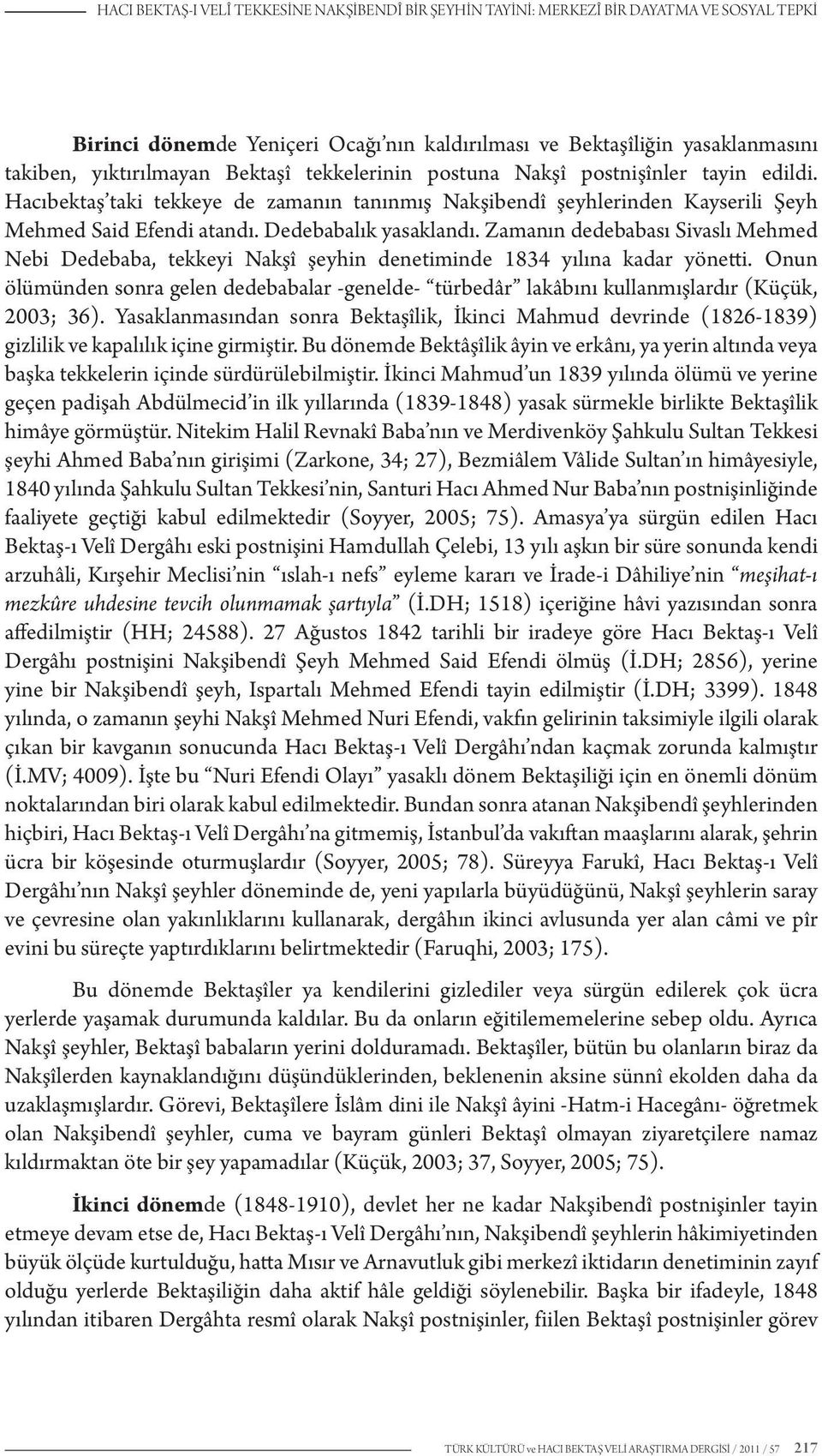 Zamanın dedebabası Sivaslı Mehmed Nebi Dedebaba, tekkeyi Nakşî şeyhin denetiminde 1834 yılına kadar yönetti.