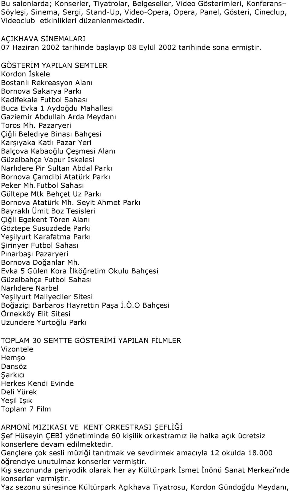 GÖSTERİM YAPILAN SEMTLER Kordon İskele Bostanlı Rekreasyon Alanı Bornova Sakarya Parkı Kadifekale Futbol Sahası Buca Evka 1 Aydoğdu Mahallesi Gaziemir Abdullah Arda Meydanı Toros Mh.