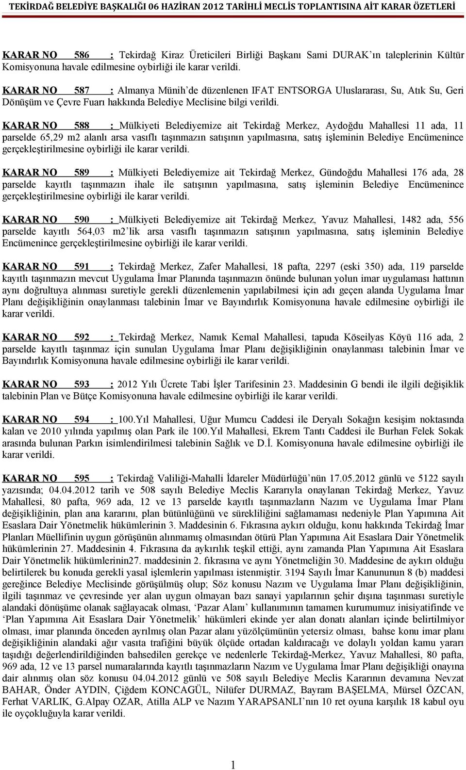 alanlı arsa vasıflı taşınmazın satışının yapılmasına, satış işleminin Belediye Encümenince gerçekleştirilmesine oybirliği ile KARAR NO 589 : Mülkiyeti Belediyemize ait Tekirdağ Merkez, Gündoğdu