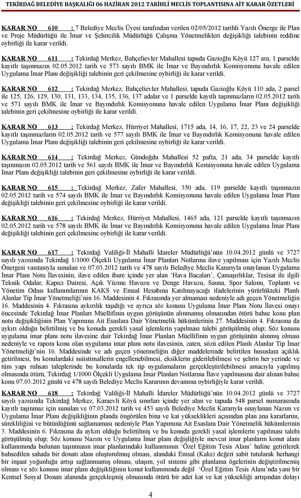 2012 tarih ve 573 sayılı BMK ile İmar ve Bayındırlık Komisyonuna havale edilen Uygulama İmar Planı değişikliği talebinin geri çekilmesine oybirliği ile KARAR NO 612 : Tekirdağ Merkez, Bahçelievler