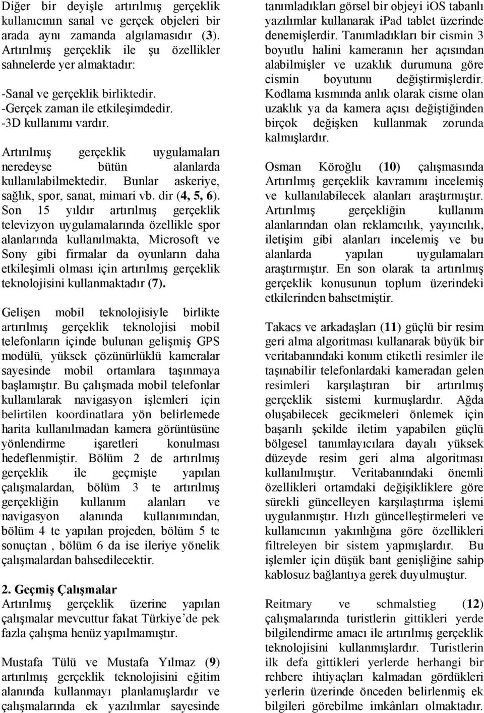 Artırılmış gerçeklik uygulamaları neredeyse bütün alanlarda kullanılabilmektedir. Bunlar askeriye, sağlık, spor, sanat, mimari vb. dir (4, 5, 6).