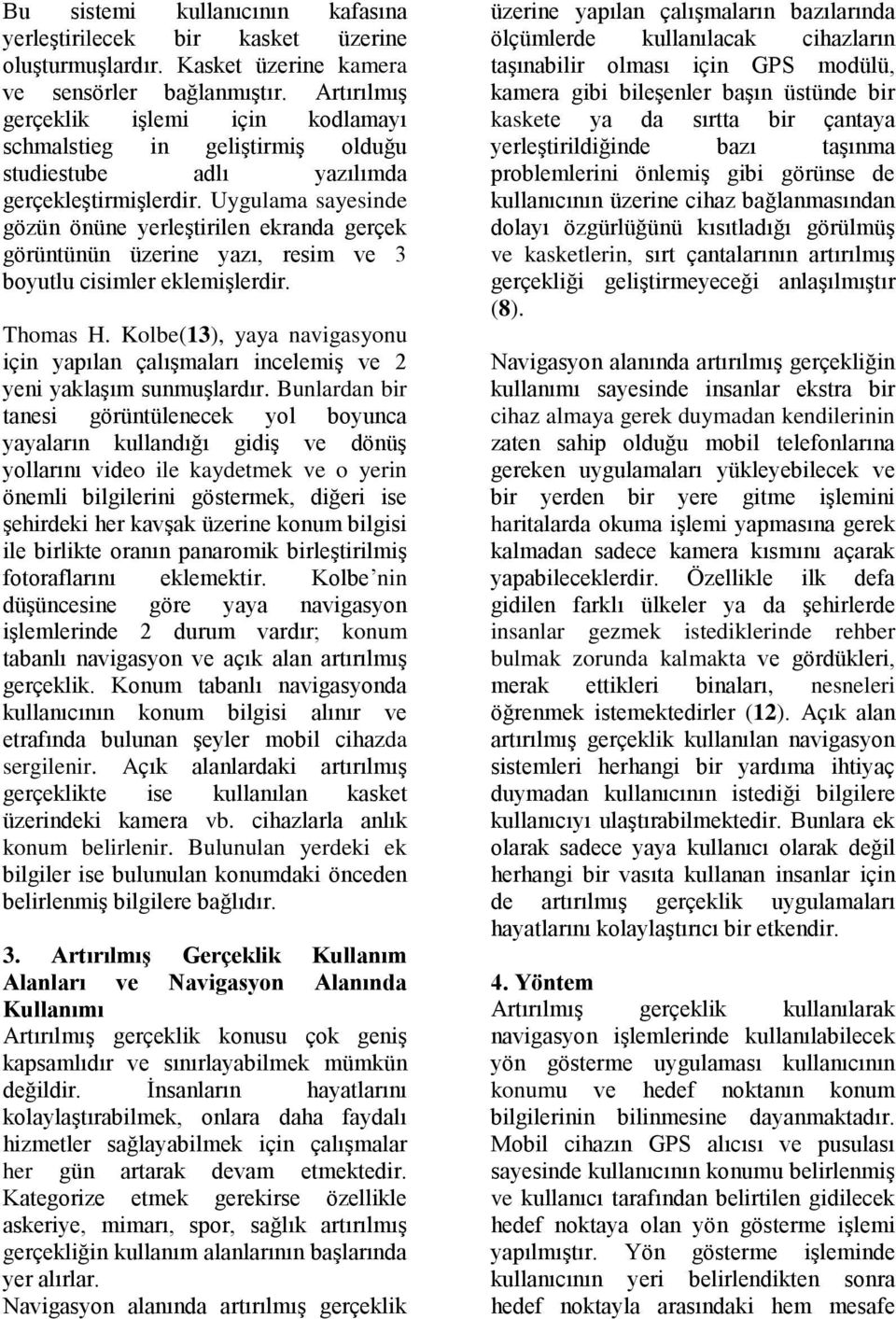 Uygulama sayesinde gözün önüne yerleştirilen ekranda gerçek görüntünün üzerine yazı, resim ve 3 boyutlu cisimler eklemişlerdir. Thomas H.