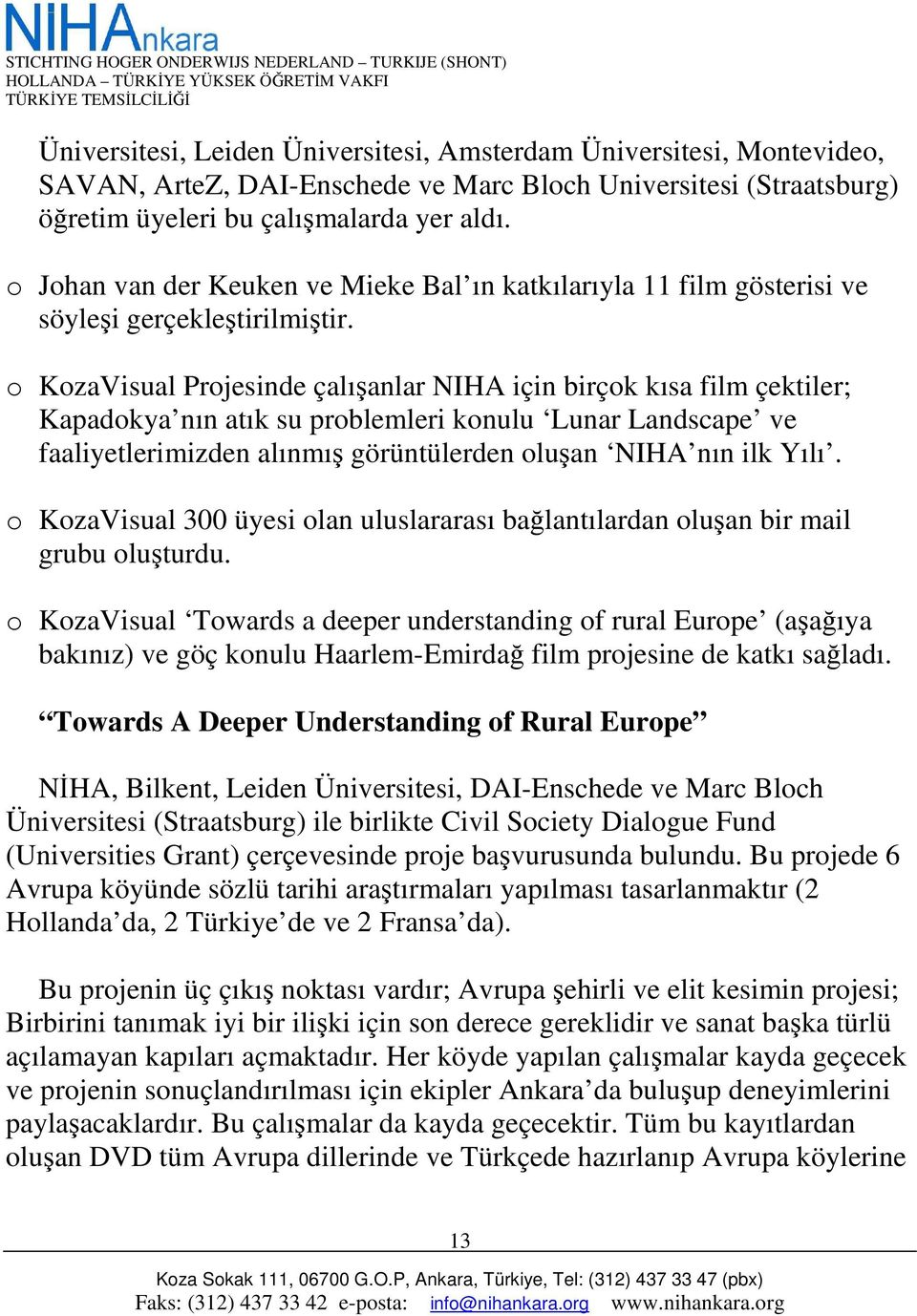 o KozaVisual Projesinde çalışanlar NIHA için birçok kısa film çektiler; Kapadokya nın atık su problemleri konulu Lunar Landscape ve faaliyetlerimizden alınmış görüntülerden oluşan NIHA nın ilk Yılı.