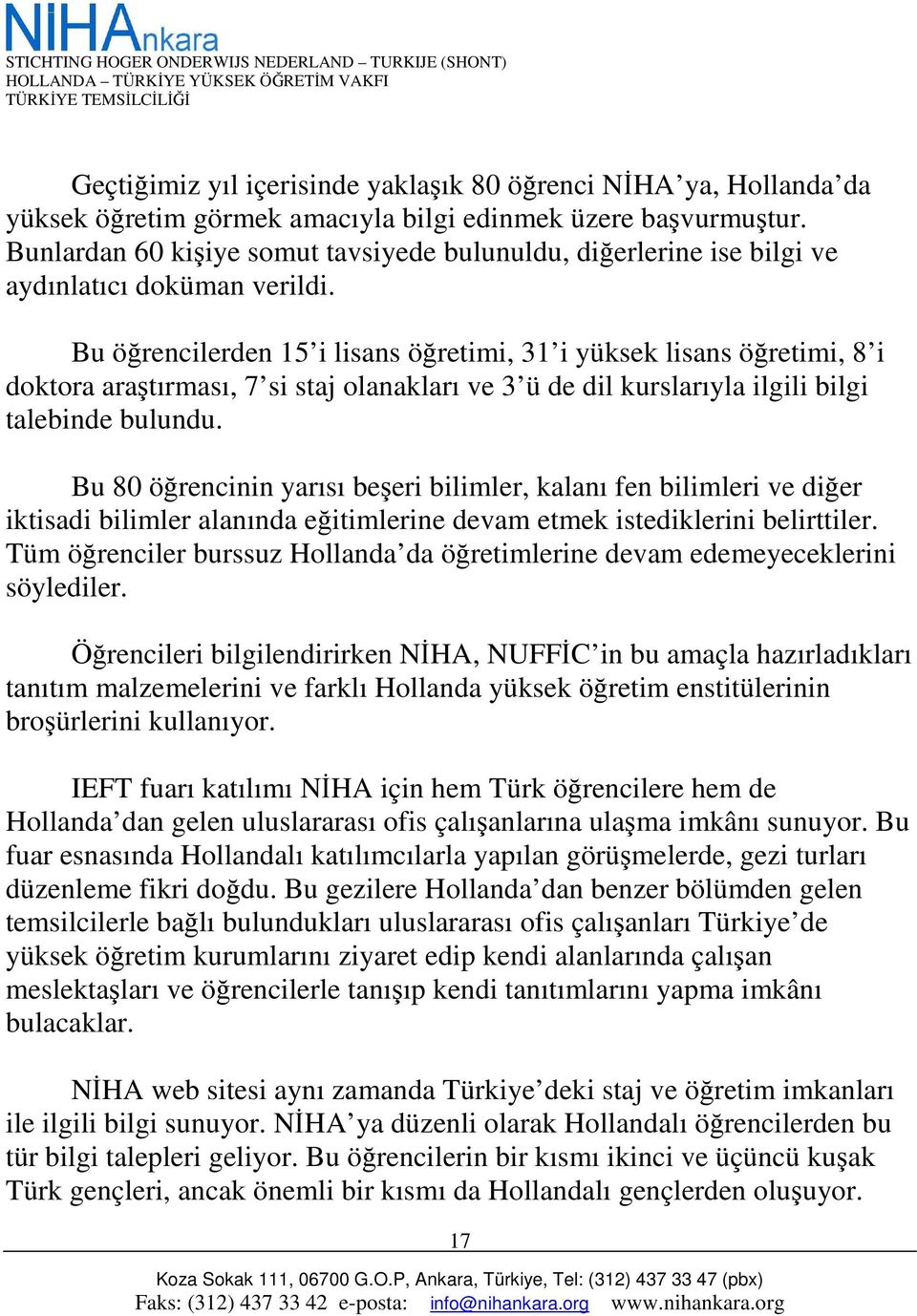 Bu öğrencilerden 15 i lisans öğretimi, 31 i yüksek lisans öğretimi, 8 i doktora araştırması, 7 si staj olanakları ve 3 ü de dil kurslarıyla ilgili bilgi talebinde bulundu.