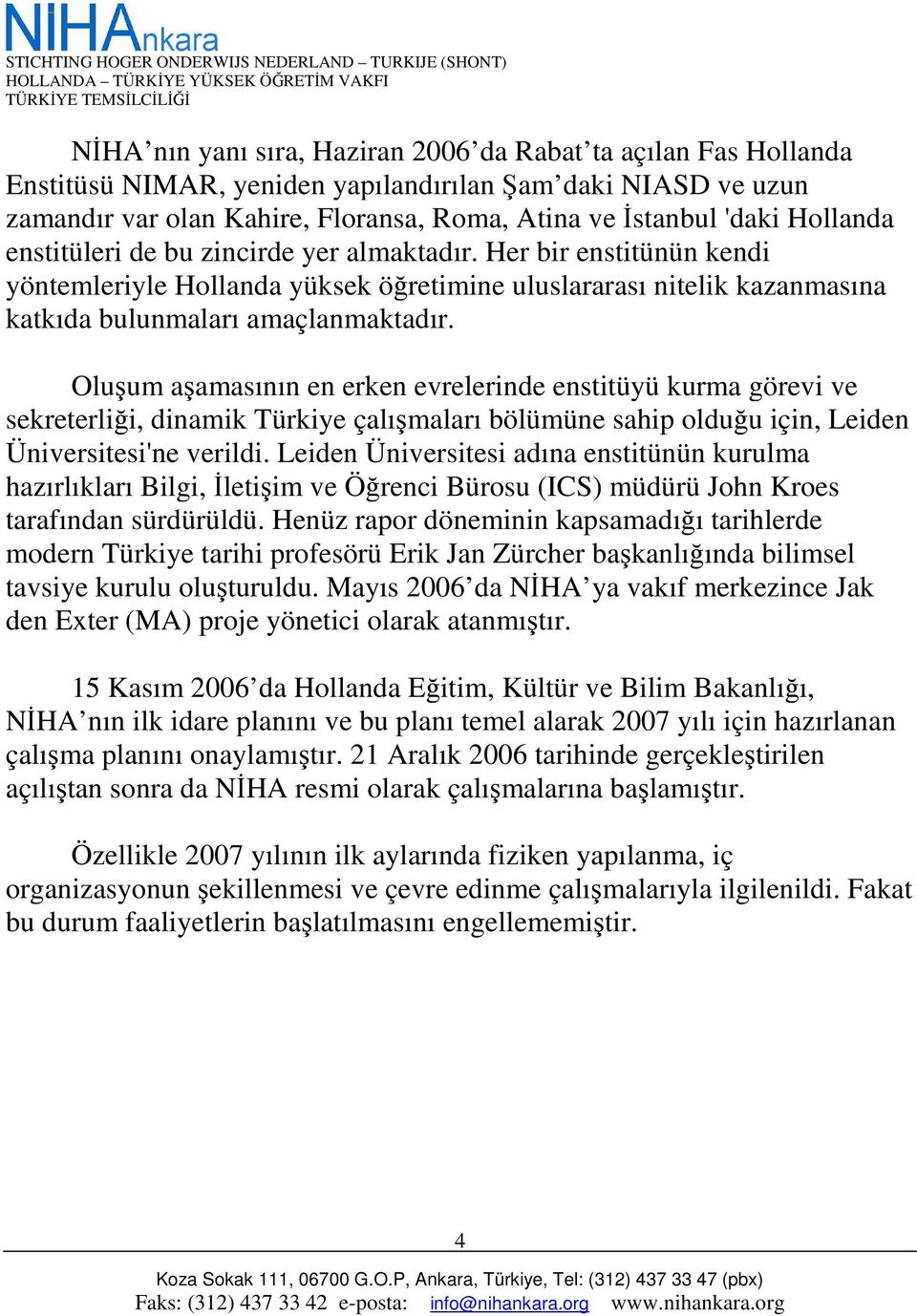 Oluşum aşamasının en erken evrelerinde enstitüyü kurma görevi ve sekreterliği, dinamik Türkiye çalışmaları bölümüne sahip olduğu için, Leiden Üniversitesi'ne verildi.