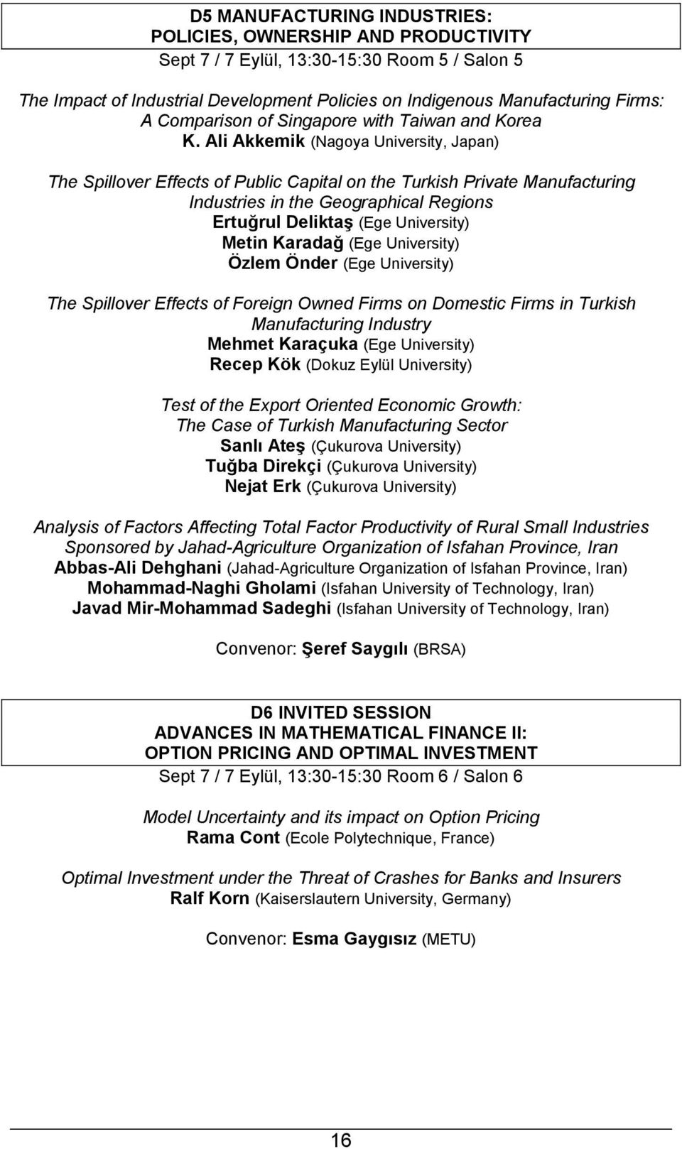 Ali Akkemik (Nagoya University, Japan) The Spillover Effects of Public Capital on the Turkish Private Manufacturing Industries in the Geographical Regions Ertuğrul Deliktaş (Ege University) Metin