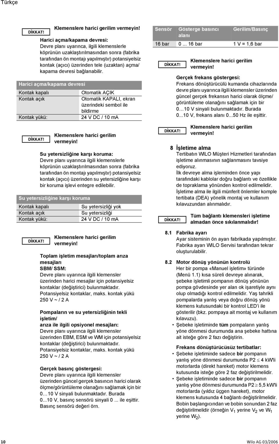 (uzaktan) açma/ kapama devresi bağlanabilir. Harici açma/kapama devresi Kontak kapalı Kontak açık Kontak yükü:  Klemenslere harici gerilim vermeyin!