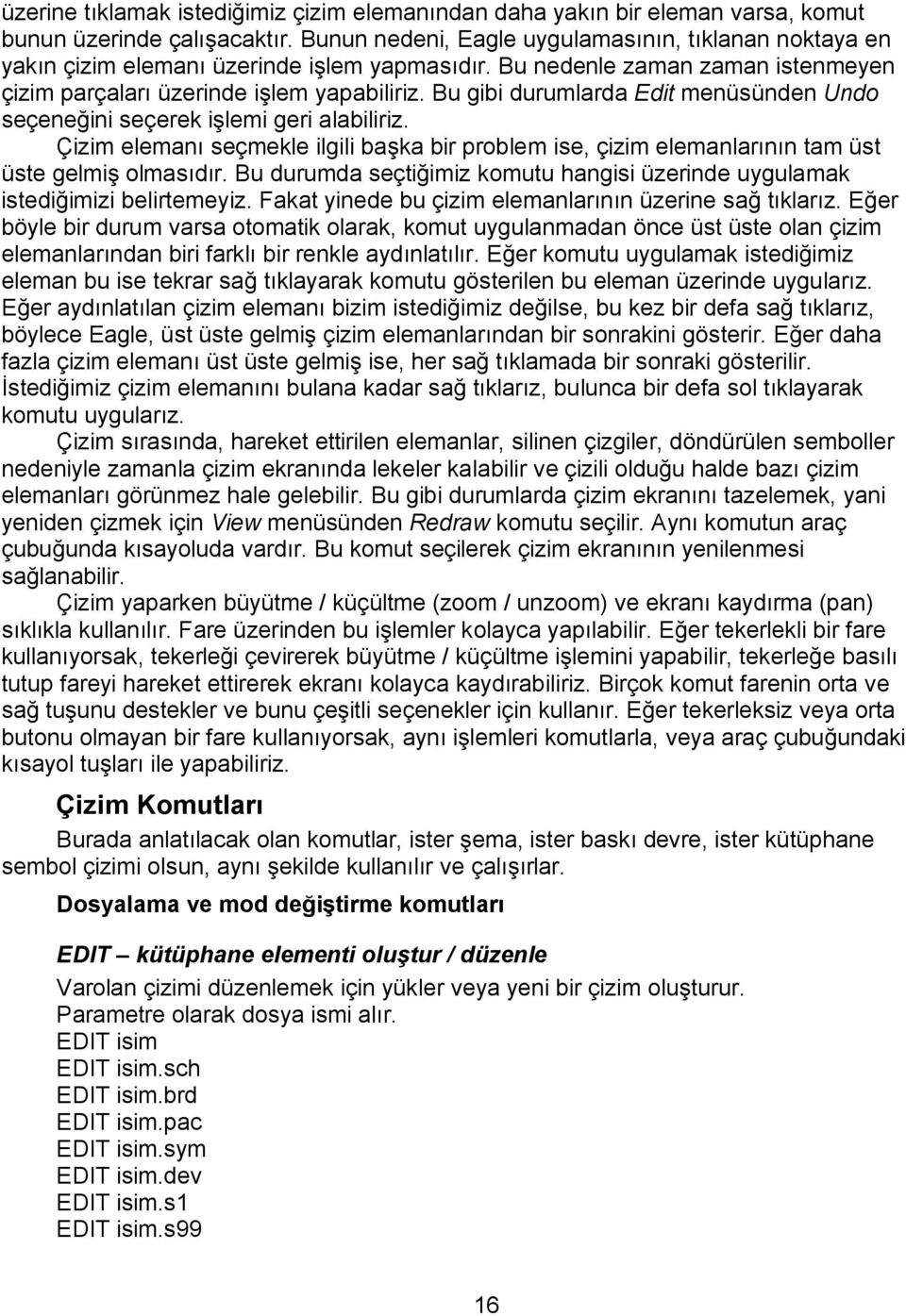 Bu gibi durumlarda Edit menüsünden Undo seçeneğini seçerek işlemi geri alabiliriz. Çizim elemanı seçmekle ilgili başka bir problem ise, çizim elemanlarının tam üst üste gelmiş olmasıdır.