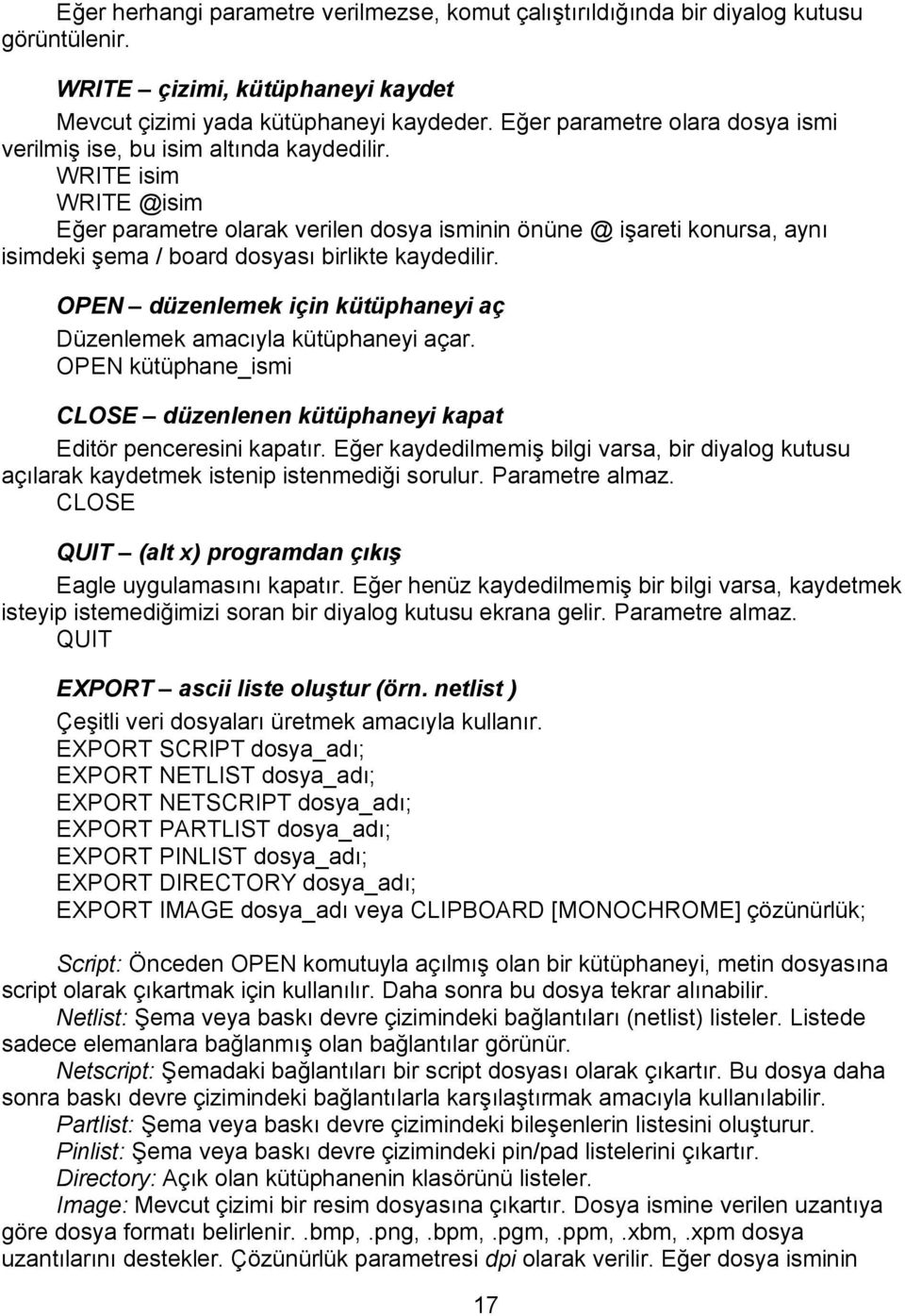 WRITE isim WRITE @isim Eğer parametre olarak verilen dosya isminin önüne @ işareti konursa, aynı isimdeki şema / board dosyası birlikte kaydedilir.