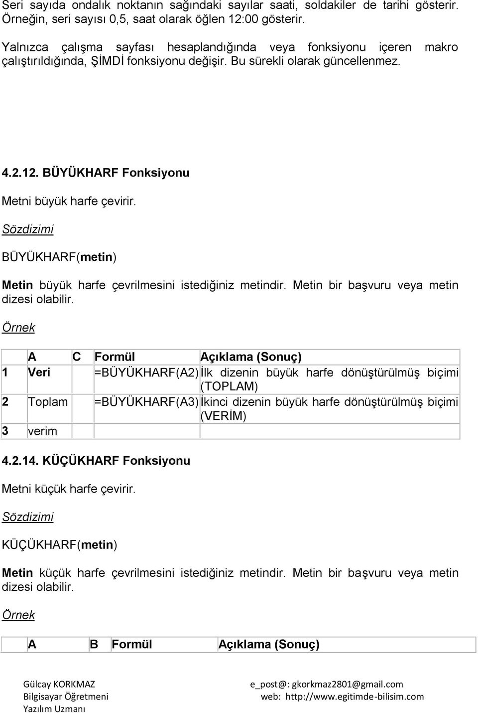 BÜYÜKHARF Fonksiyonu Metni büyük harfe çevirir. BÜYÜKHARF(metin) Metin büyük harfe çevrilmesini istediğiniz metindir. Metin bir baģvuru veya metin dizesi olabilir.