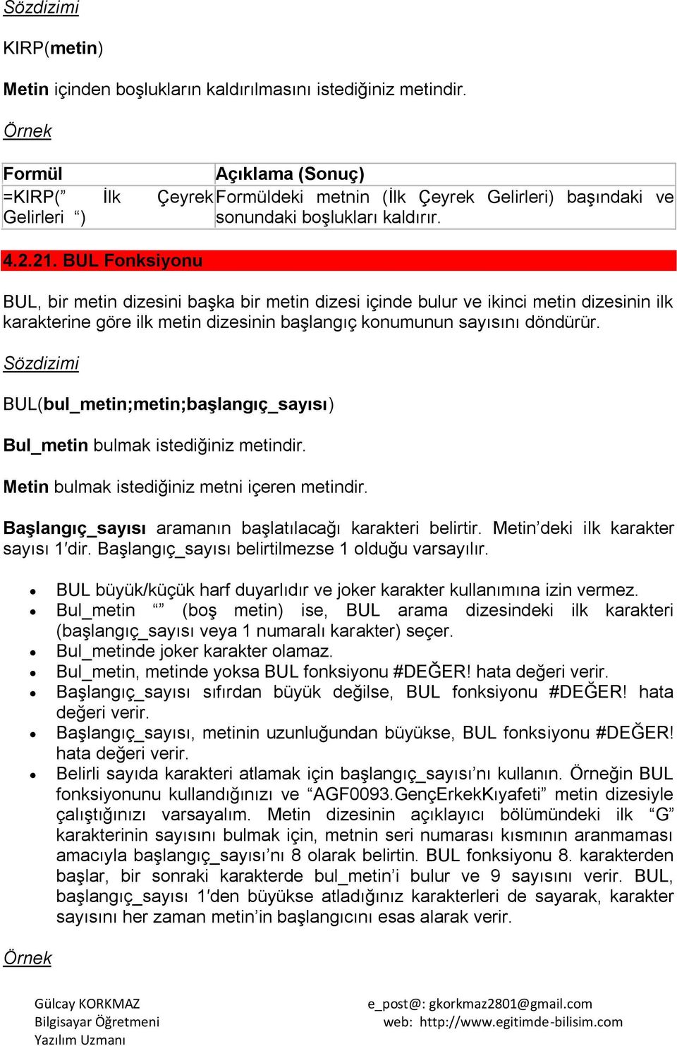 BUL Fonksiyonu BUL, bir metin dizesini baģka bir metin dizesi içinde bulur ve ikinci metin dizesinin ilk karakterine göre ilk metin dizesinin baģlangıç konumunun sayısını döndürür.