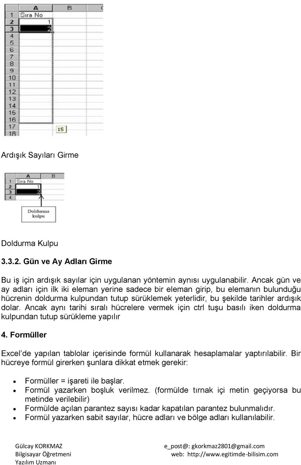 Ancak aynı tarihi sıralı hücrelere vermek için ctrl tuģu basılı iken doldurma kulpundan tutup sürükleme yapılır 4.