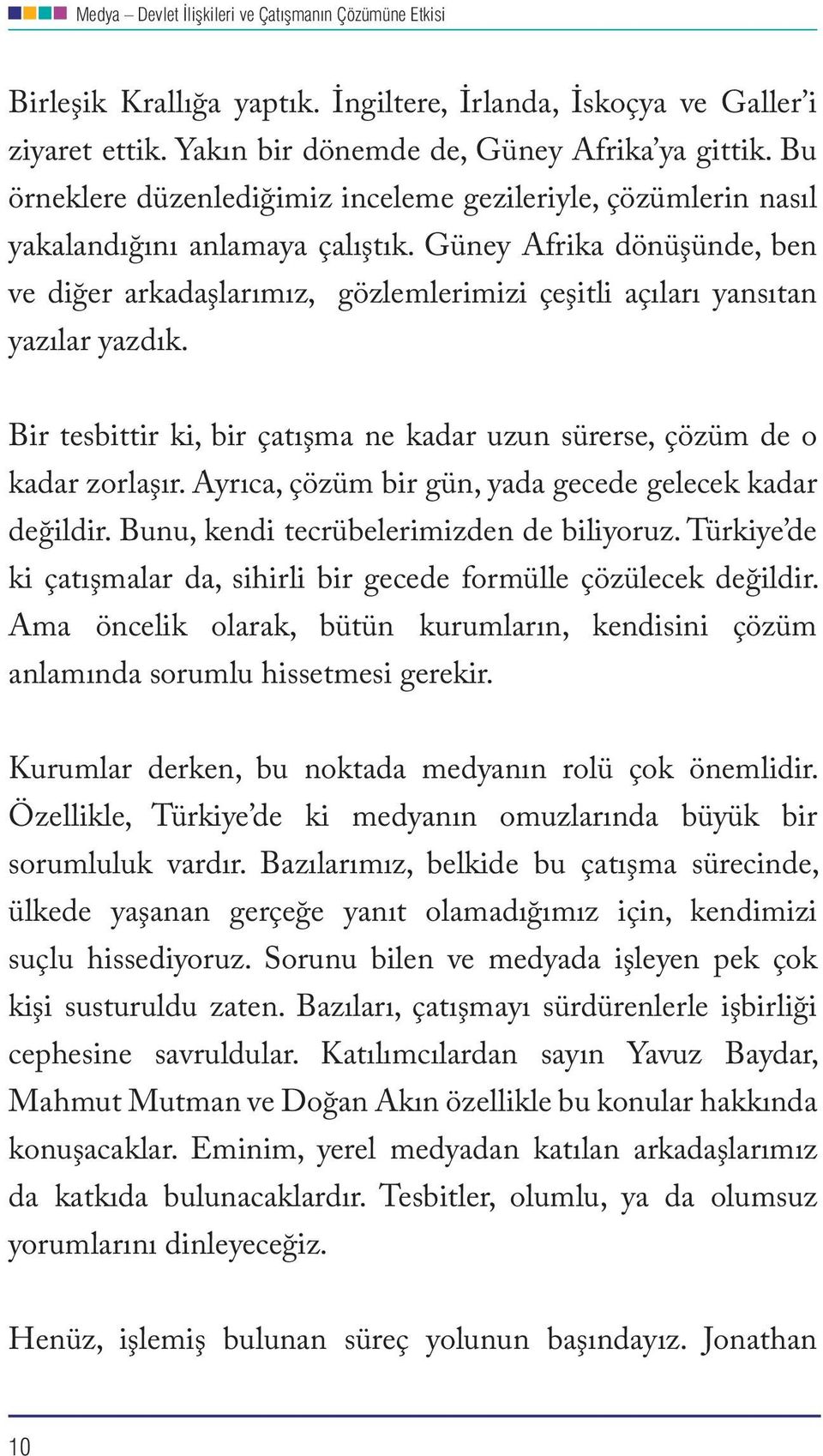 Güney Afrika dönüşünde, ben ve diğer arkadaşlarımız, gözlemlerimizi çeşitli açıları yansıtan yazılar yazdık. Bir tesbittir ki, bir çatışma ne kadar uzun sürerse, çözüm de o kadar zorlaşır.