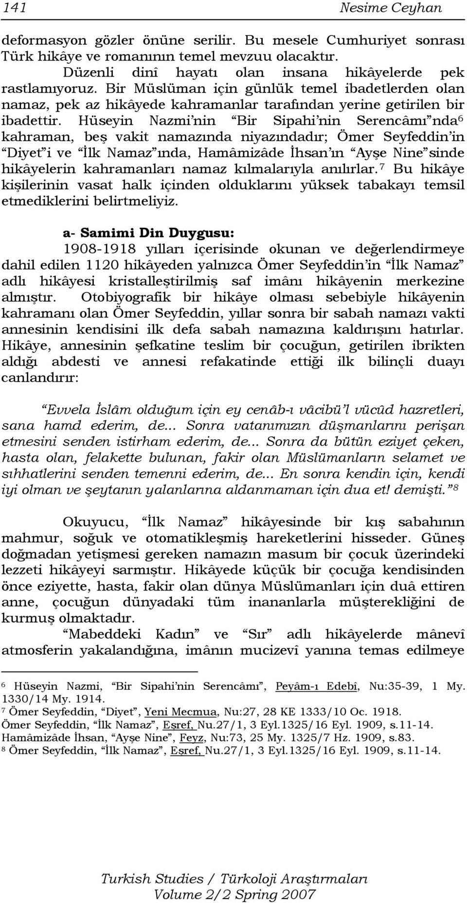 Hüseyin Nazmi nin Bir Sipahi nin Serencâmı nda 6 kahraman, beş vakit namazında niyazındadır; Ömer Seyfeddin in Diyet i ve İlk Namaz ında, Hamâmizâde İhsan ın Ayşe Nine sinde hikâyelerin kahramanları