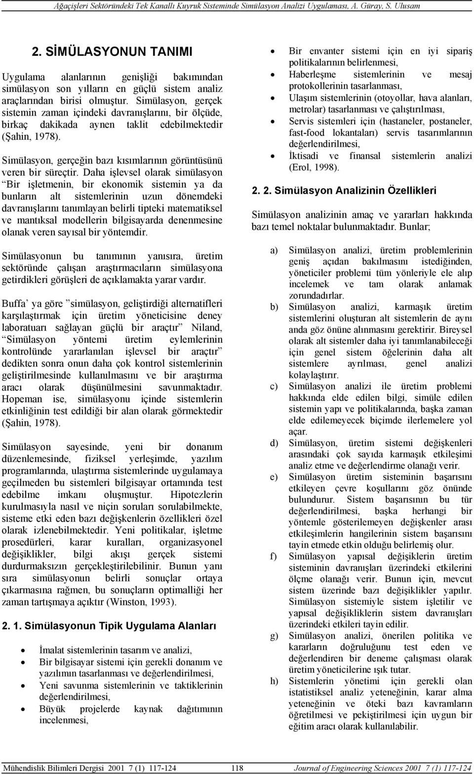 Daha işlevsel olarak simülasyon Bir işletmenin, bir ekonomik sistemin ya da bunların alt sistemlerinin uzun dönemdeki davranışlarını tanımlayan belirli tipteki matematiksel ve mantıksal modellerin