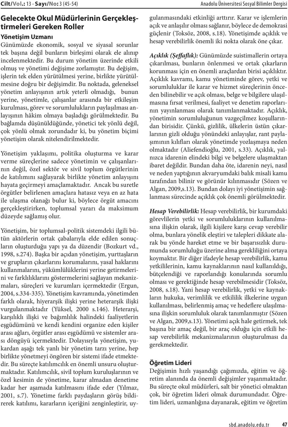 alınıp incelenmektedir. Bu durum yönetim üzerinde etkili olmuş ve yönetimi değişime zorlamıştır. Bu değişim, işlerin tek elden yürütülmesi yerine, birlikte yürütülmesine doğru bir değişimdir.