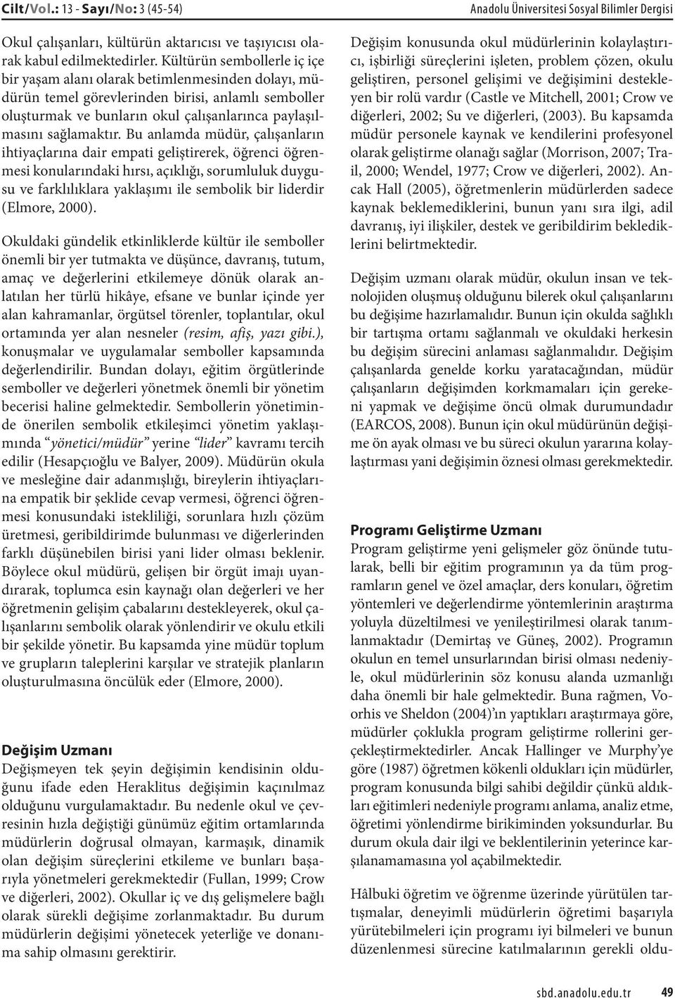 Bu anlamda müdür, çalışanların ihtiyaçlarına dair empati geliştirerek, öğrenci öğrenmesi konularındaki hırsı, açıklığı, sorumluluk duygusu ve farklılıklara yaklaşımı ile sembolik bir liderdir