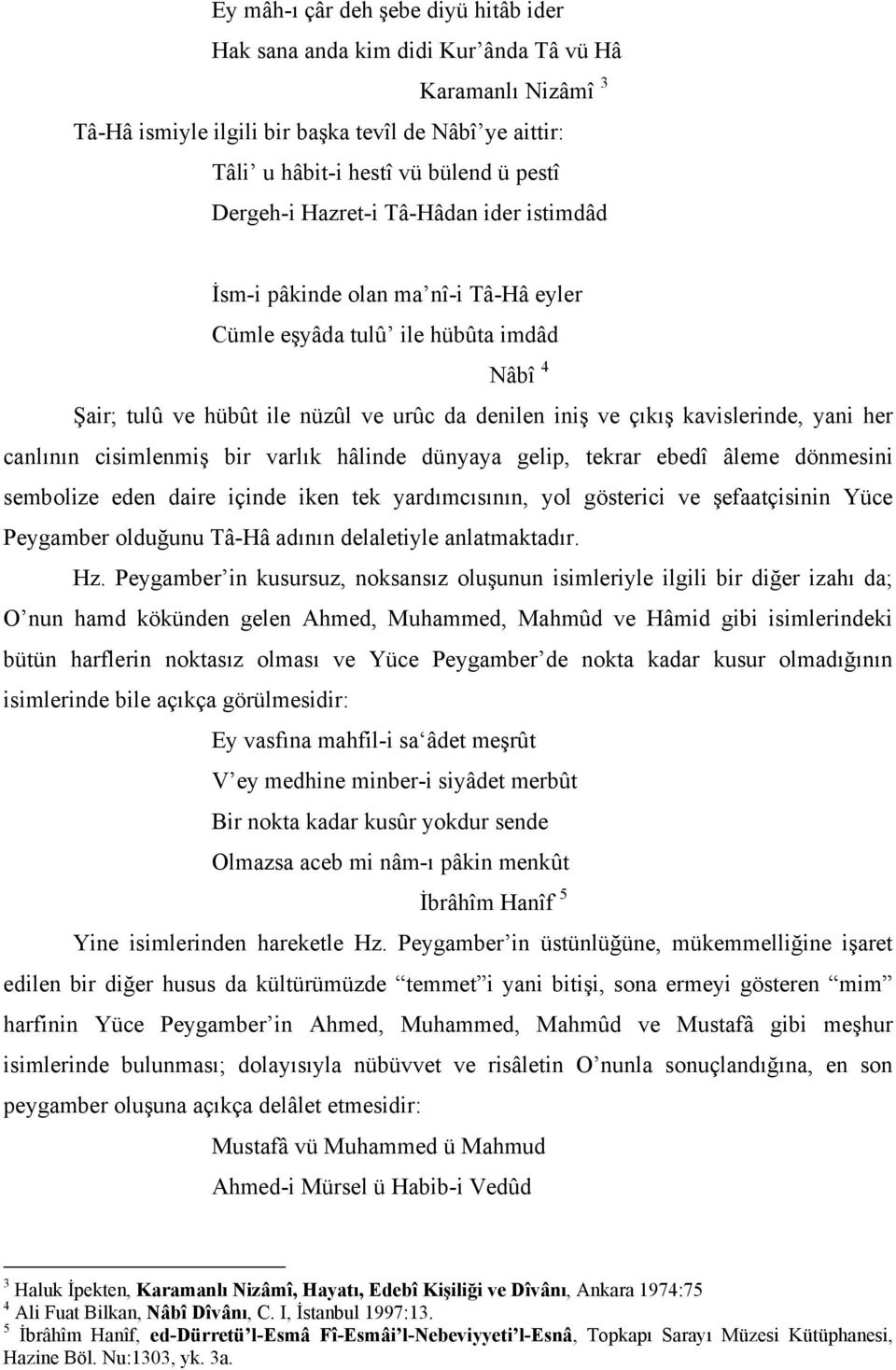 yani her canlının cisimlenmiş bir varlık hâlinde dünyaya gelip, tekrar ebedî âleme dönmesini sembolize eden daire içinde iken tek yardımcısının, yol gösterici ve şefaatçisinin Yüce Peygamber olduğunu