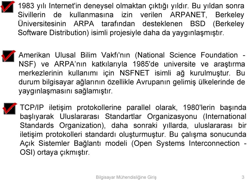 Amerikan Ulusal Bilim Vakfı'nın (National Science Foundation - NSF) ve ARPA nın katkılarıyla 1985'de universite ve araştırma merkezlerinin kullanımı için NSFNET isimli ağ kurulmuştur.