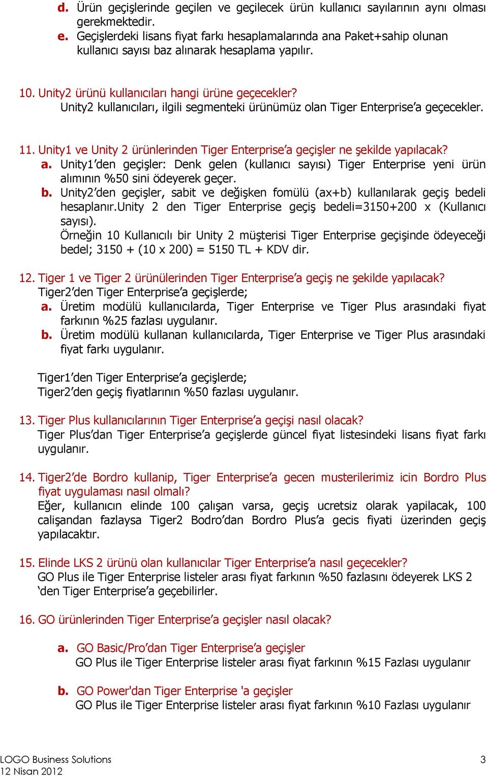 Unity2 kullanıcıları, ilgili segmenteki ürünümüz olan Tiger Enterprise a geçecekler. 11. Unity1 ve Unity 2 ürünlerinden Tiger Enterprise a geçişler ne şekilde yapılacak? a. Unity1 den geçişler: Denk gelen (kullanıcı sayısı) Tiger Enterprise yeni ürün alımının %50 sini ödeyerek geçer.