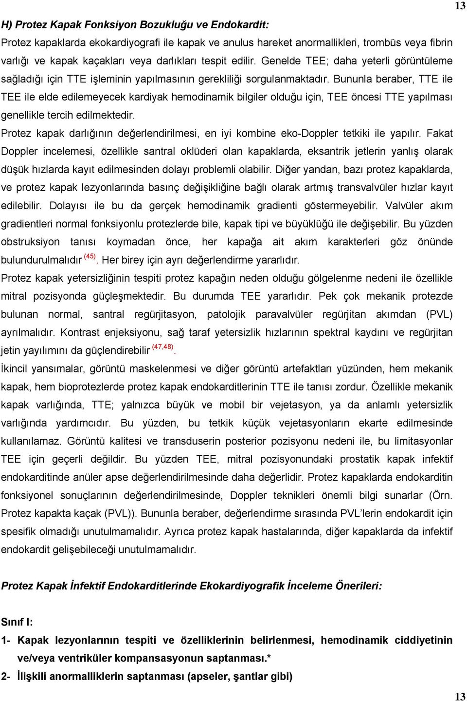 Bununla beraber, TTE ile TEE ile elde edilemeyecek kardiyak hemodinamik bilgiler olduğu için, TEE öncesi TTE yapılması genellikle tercih edilmektedir.