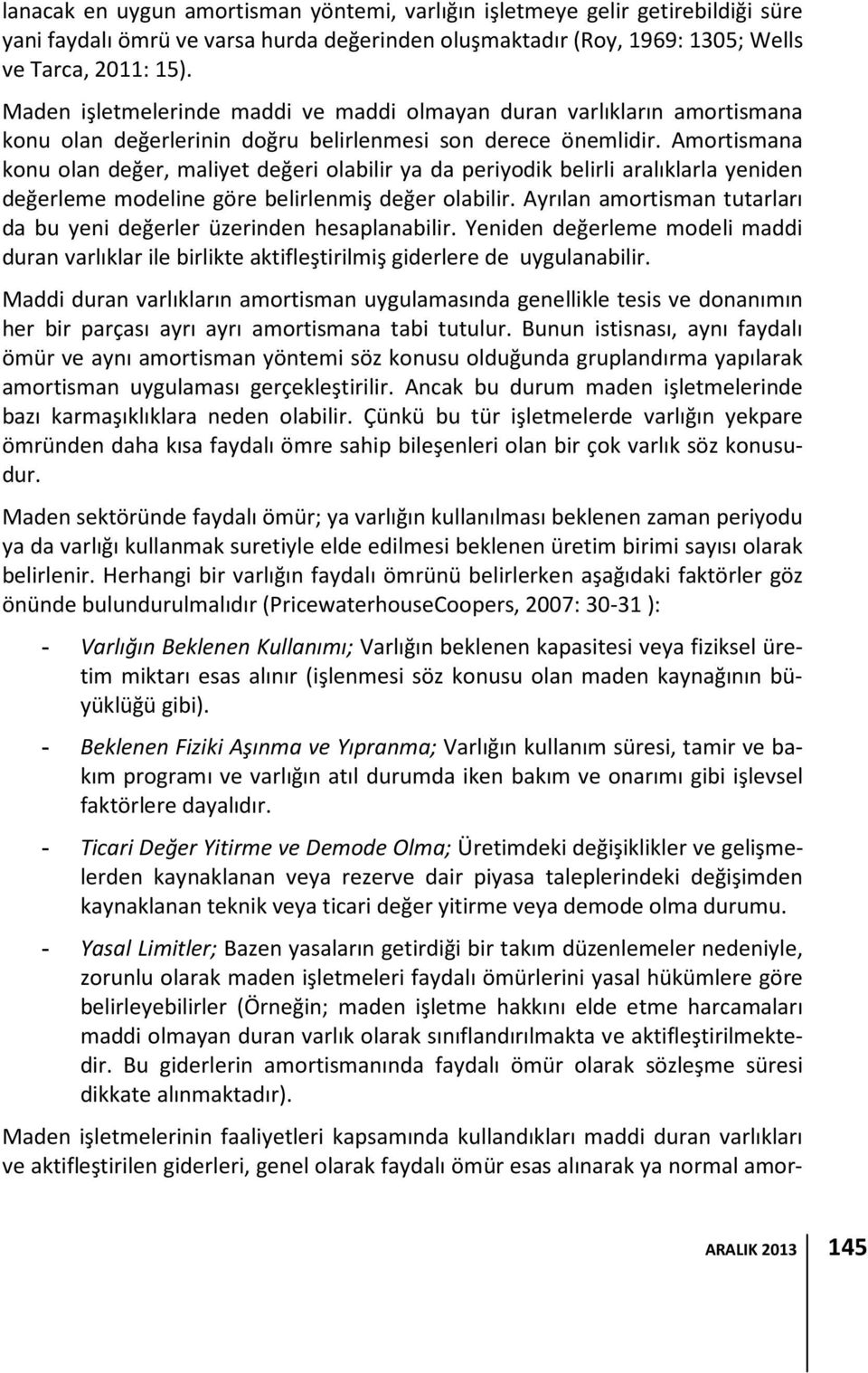 Amortismana konu olan değer, maliyet değeri olabilir ya da periyodik belirli aralıklarla yeniden değerleme modeline göre belirlenmiş değer olabilir.