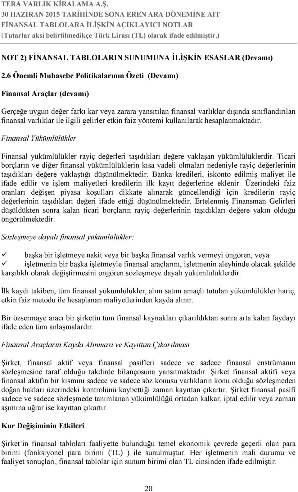 ilgili gelirler etkin faiz yöntemi kullanılarak hesaplanmaktadır. Finansal Yükümlülükler Finansal yükümlülükler rayiç değerleri taşıdıkları değere yaklaşan yükümlülüklerdir.