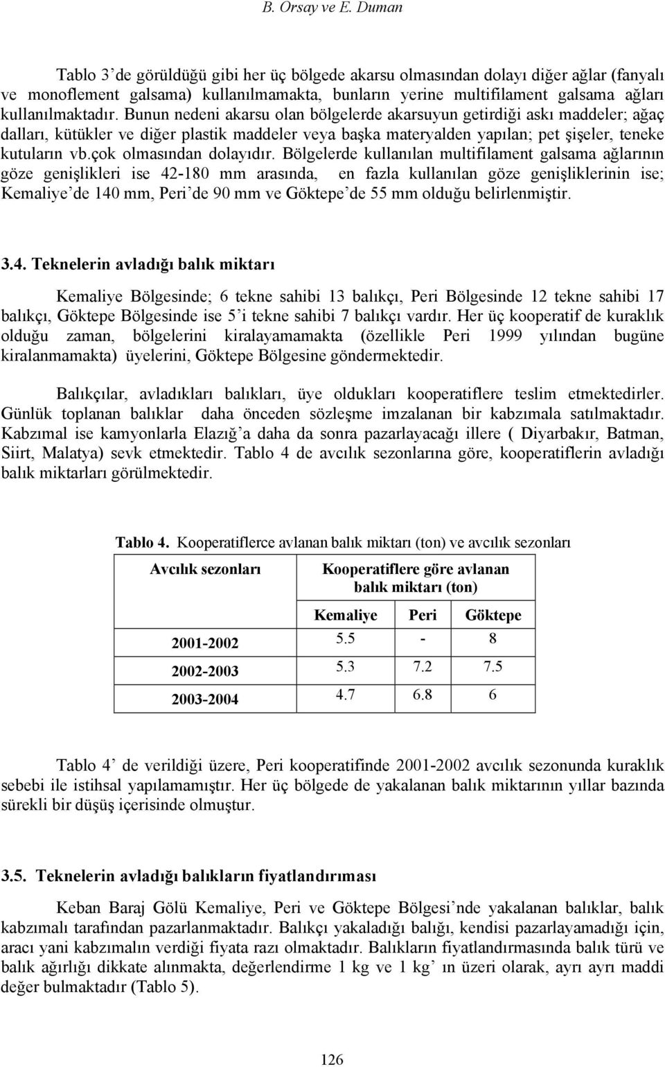 Bunun nedeni akarsu olan bölgelerde akarsuyun getirdiği askı maddeler; ağaç dalları, kütükler ve diğer plastik maddeler veya başka materyalden yapılan; pet şişeler, teneke kutuların vb.