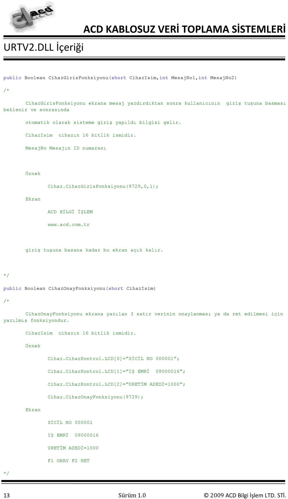 public Boolean CihazOnayFonksiyonu(short CihazIsim) CihazOnayFonksiyonu ekrana yazılan 3 satır verinin onaylanması ya da ret edilmesi için yazılmış fonksiyondur. Ekran Cihaz.CihazKontrol.