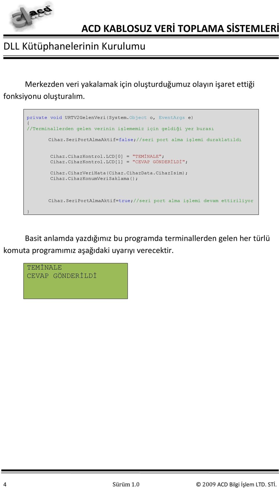 LCD[0] = "TEMİNALE"; Cihaz.CihazKontrol.LCD[1] = "CEVAP GÖNDERİLDİ"; Cihaz.CihazVeriHata(Cihaz.CihazData.CihazIsim); Cihaz.CihazKonumVeriSaklama(); } Cihaz.