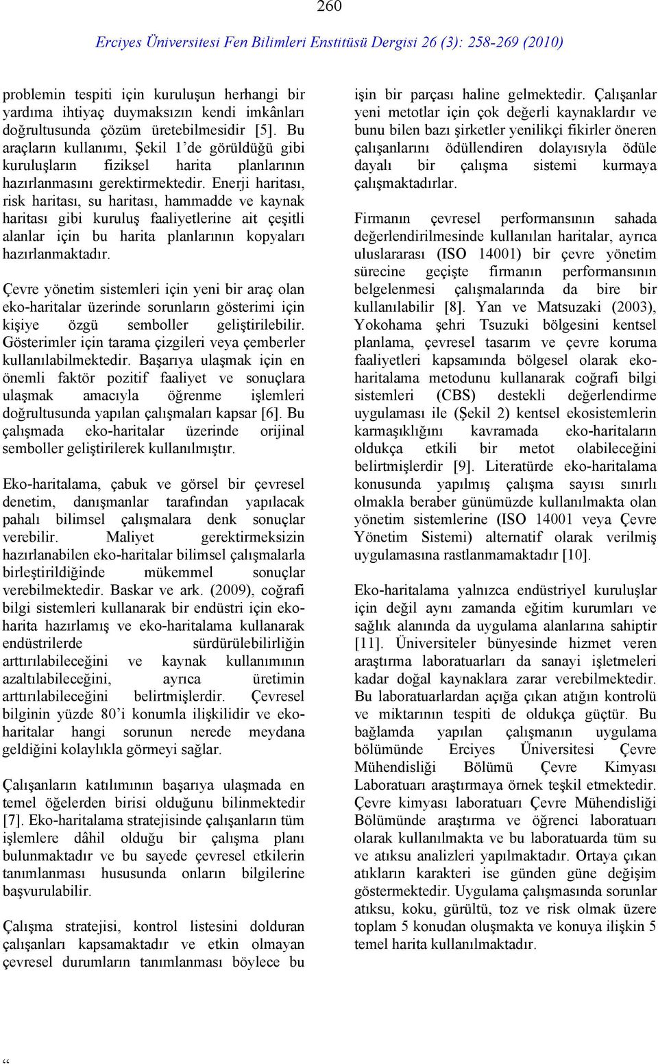 Enerji haritası, risk haritası, su haritası, hammadde ve kaynak haritası gibi kuruluş faaliyetlerine ait çeşitli alanlar için bu harita planlarının kopyaları hazırlanmaktadır.