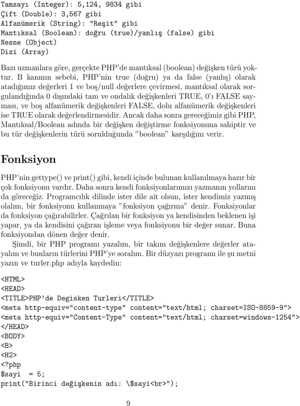 B kanının sebebi, PHP nin true (doğru) ya da false (yanlış) olarak atadığımız değerleri 1 ve boş/null değerlere çevirmesi, mantıksal olarak sorgulandığında 0 dışındaki tam ve ondalık değişkenleri