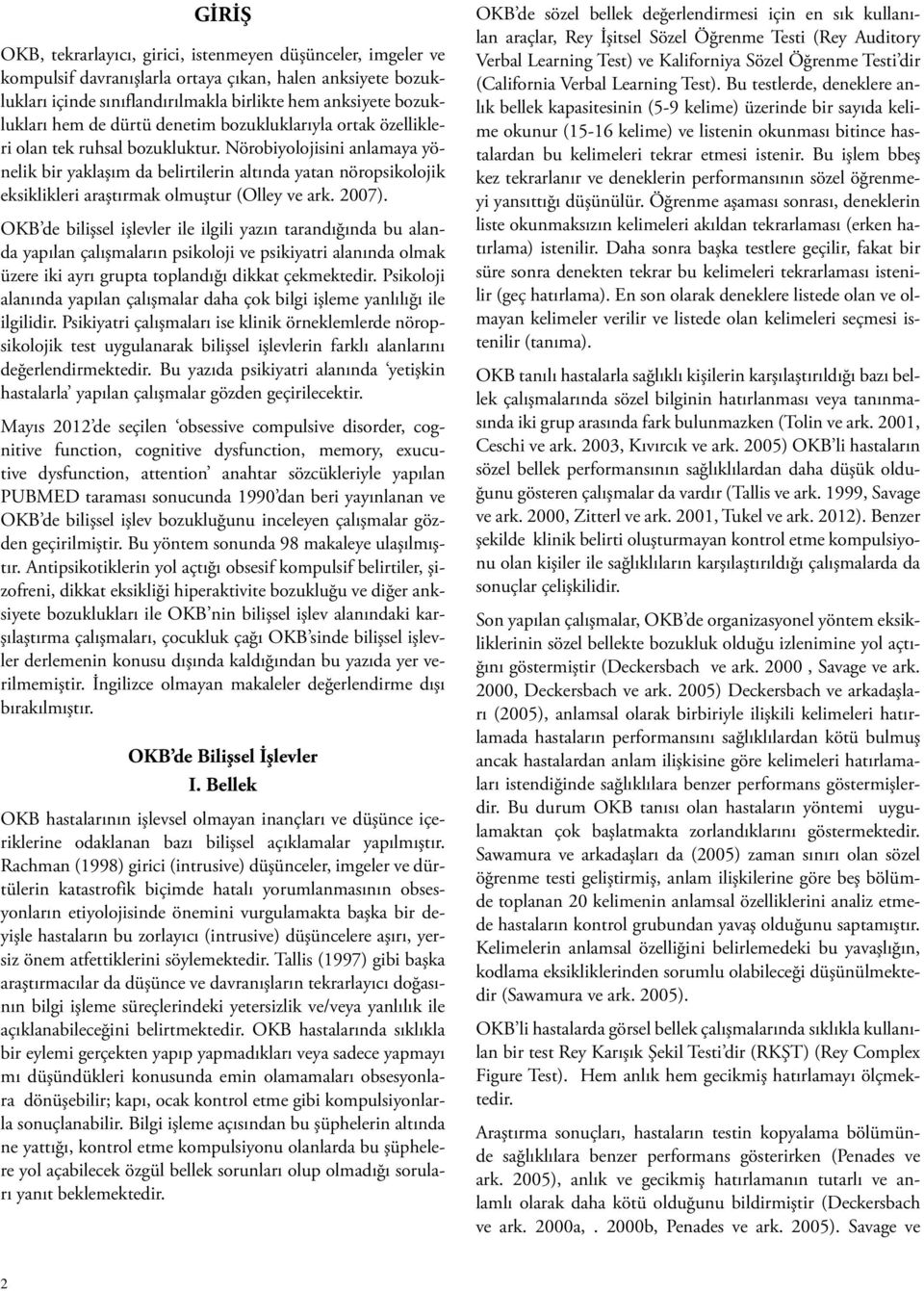 Nörobiyolojisini anlamaya yönelik bir yaklaşım da belirtilerin altında yatan nöropsikolojik eksiklikleri araştırmak olmuştur (Olley ve ark. 2007).