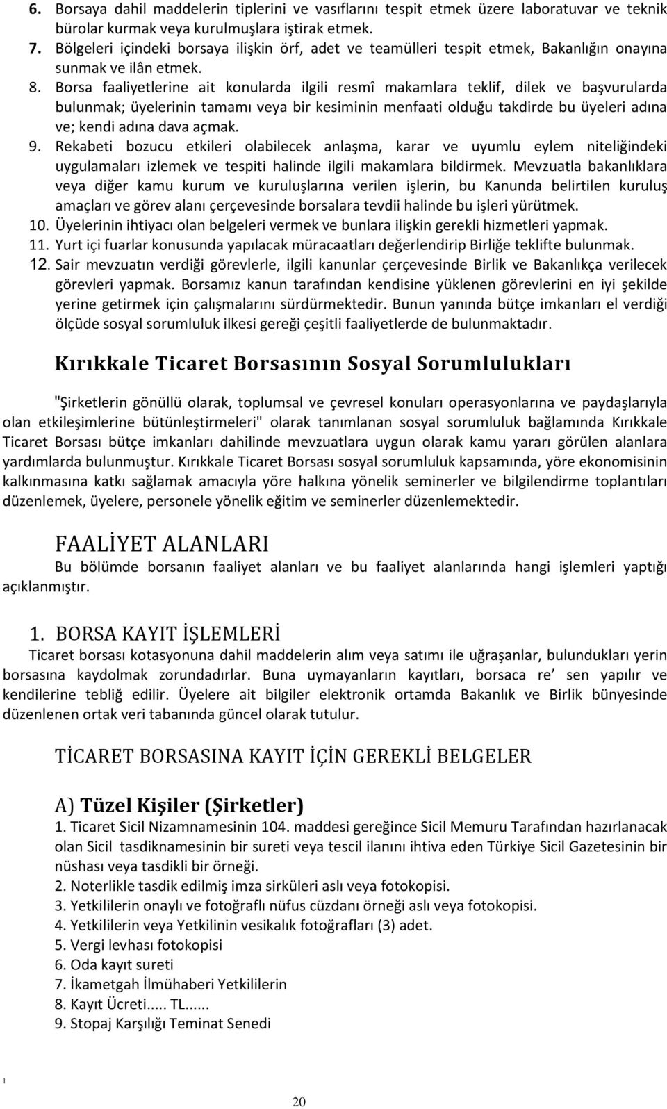 Borsa faaliyetlerine ait konularda ilgili resmî makamlara teklif, dilek ve başvurularda bulunmak; üyelerinin tamamı veya bir kesiminin menfaati olduğu takdirde bu üyeleri adına ve; kendi adına dava