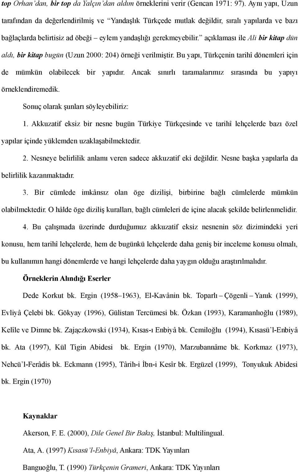 açıklaması ile Ali bir kitap dün aldı, bir kitap bugün (Uzun 2000: 204) örneği verilmiştir. Bu yapı, Türkçenin tarihî dönemleri için de mümkün olabilecek bir yapıdır.