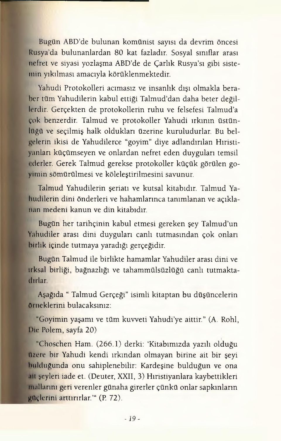 Yahudi Protokolleri acımasız ve insanlık dışı olmakla beraber tüm Yahudilerin kabul ettiği Talmud dan daha beter değillerdir. Gerçekten de protokollerin ruhu ve felsefesi Talmud a çok benzerdir.