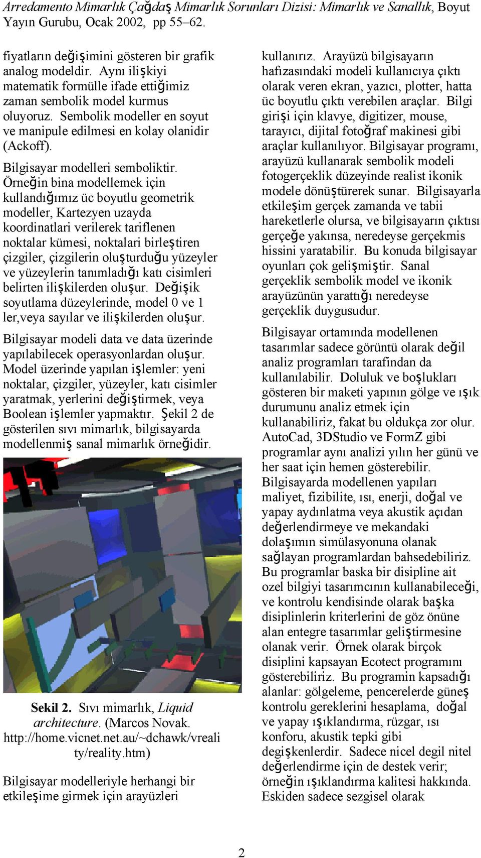 Örneğ in bina modellemek için kullandğ mz üc boyutlu geometrik modeller, Kartezyen uzayda koordinatlari verilerek tariflenen noktalar kümesi, noktalari birleş tiren çizgiler, çizgilerin oluşturduğ u