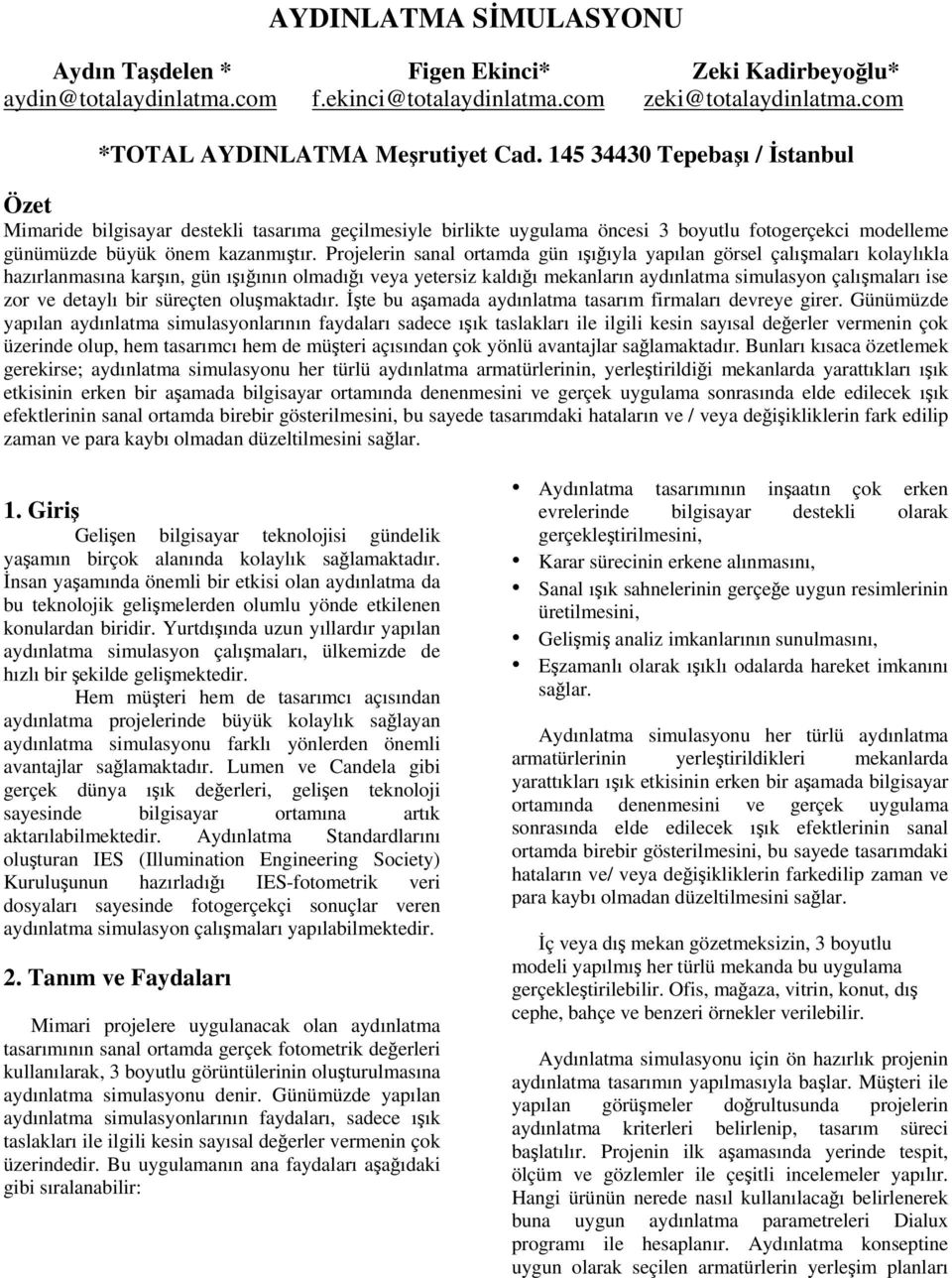 Projelerin sanal ortamda gün ışığıyla yapılan görsel çalışmaları kolaylıkla hazırlanmasına karşın, gün ışığının olmadığı veya yetersiz kaldığı mekanların aydınlatma simulasyon çalışmaları ise zor ve