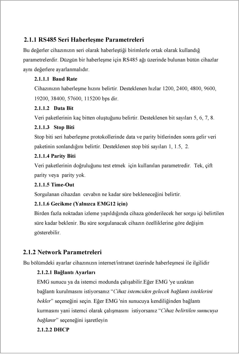 Desteklenen hızlar 1200, 2400, 4800, 9600, 19200, 38400, 57600, 115200 bps dir. 2.1.1.2 Data Bit Veri paketlerinin kaç bitten oluştuğunu belirtir. Desteklenen bit sayıları 5, 6, 7, 8. 2.1.1.3 Stop Biti Stop biti seri haberleşme protokollerinde data ve parity bitlerinden sonra gelir veri paketinin sonlandığını belirtir.