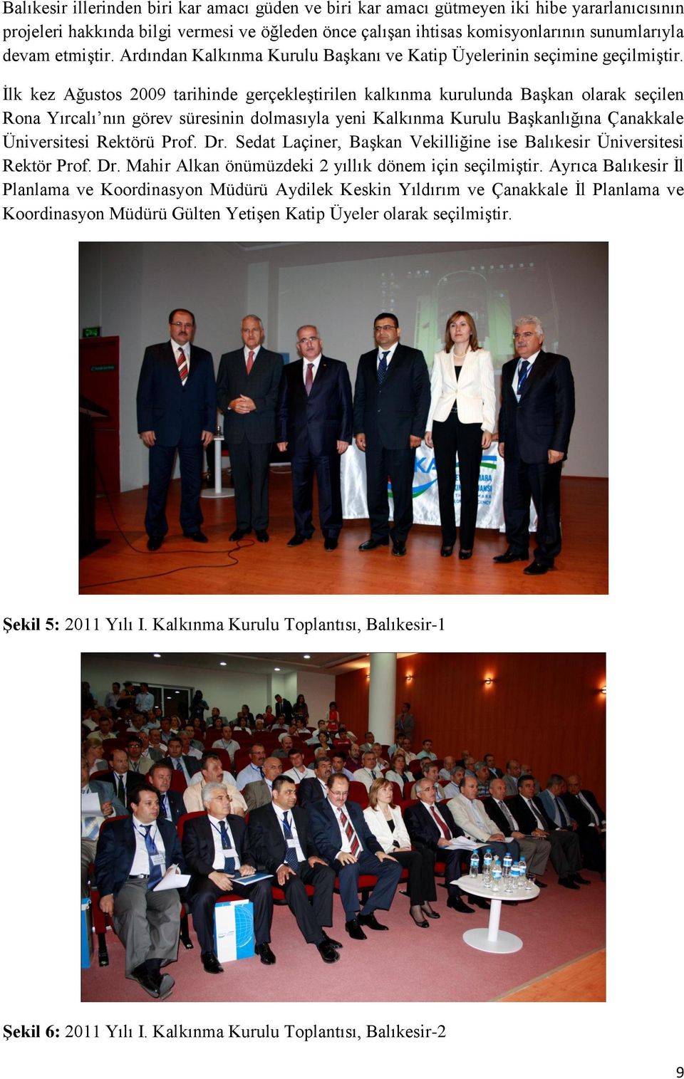 İlk kez Ağustos 2009 tarihinde gerçekleştirilen kalkınma kurulunda Başkan olarak seçilen Rona Yırcalı nın görev süresinin dolmasıyla yeni Kalkınma Kurulu Başkanlığına Çanakkale Üniversitesi Rektörü