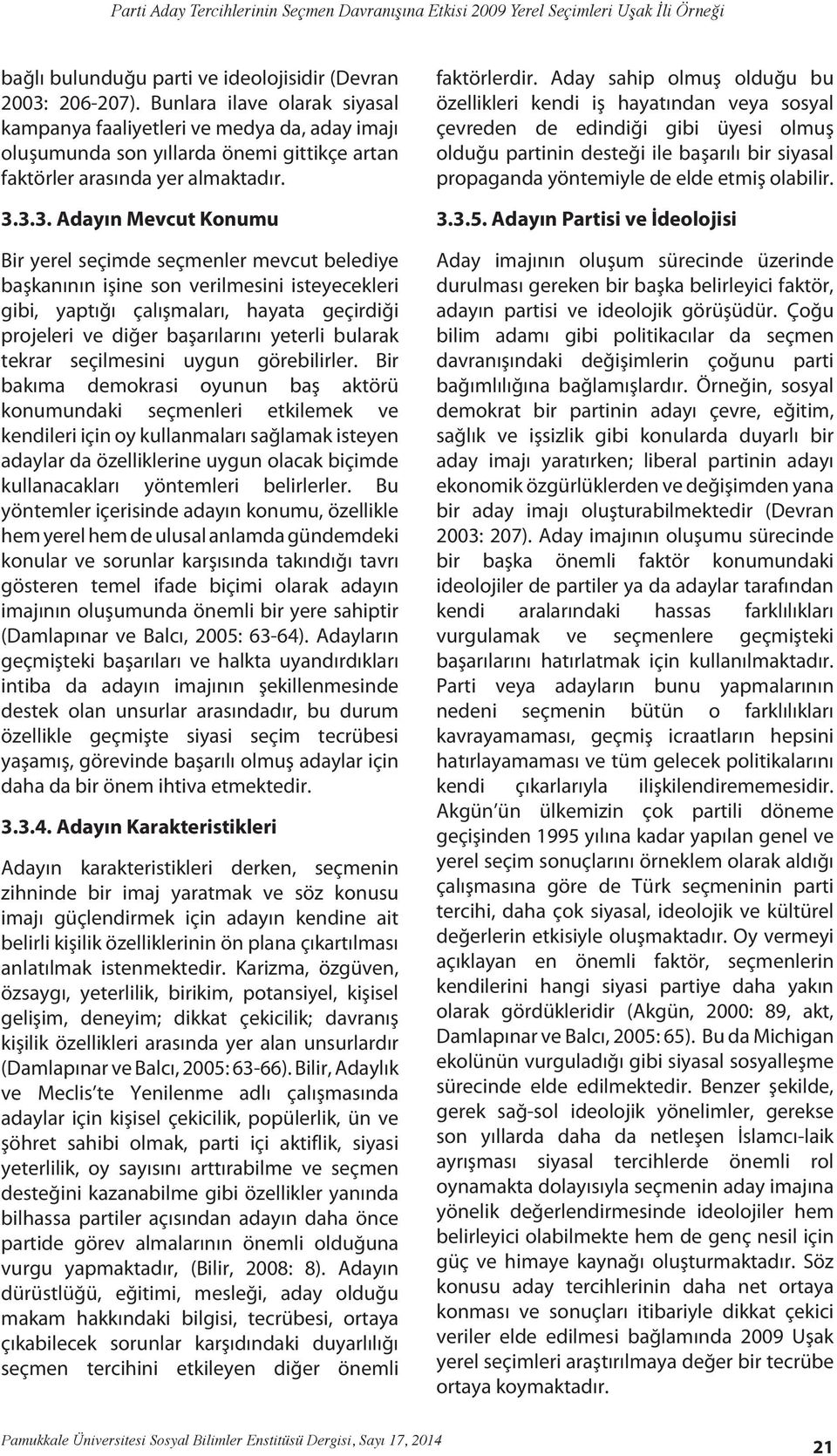 3.3. Adayın Mevcut Konumu Bir yerel seçimde seçmenler mevcut belediye başkanının işine son verilmesini isteyecekleri gibi, yaptığı çalışmaları, hayata geçirdiği projeleri ve diğer başarılarını