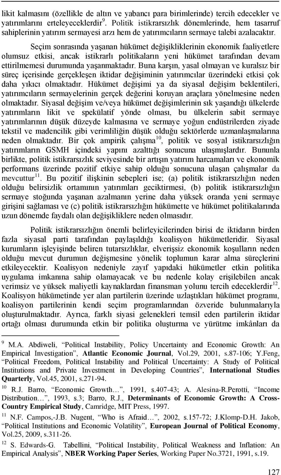 Seçim sonrasında yaģanan hükümet değiģikliklerinin ekonomik faaliyetlere olumsuz etkisi, ancak istikrarlı politikaların yeni hükümet tarafından devam ettirilmemesi durumunda yaģanmaktadır.