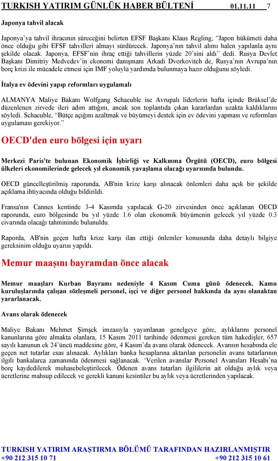 Japonya nın tahvil alımı halen yapılanla aynı şekilde olacak. Japonya, EFSF nin ihraç ettiği tahvillerin yüzde 20 sini aldı dedi.