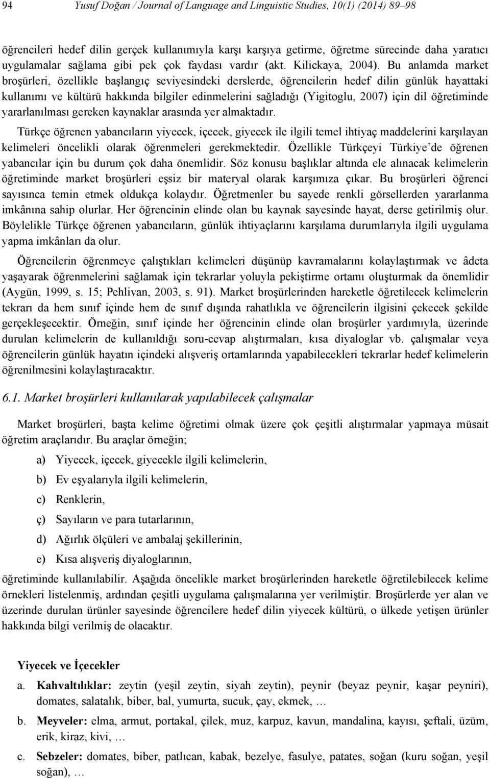 Bu anlamda market broşürleri, özellikle başlangıç seviyesindeki derslerde, öğrencilerin hedef dilin günlük hayattaki kullanımı ve kültürü hakkında bilgiler edinmelerini sağladığı (Yigitoglu, 2007)